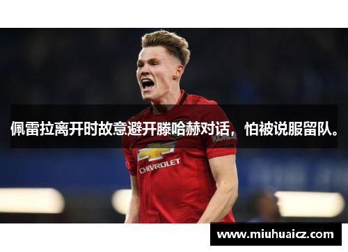 佩雷拉离开时故意避开滕哈赫对话，怕被说服留队。