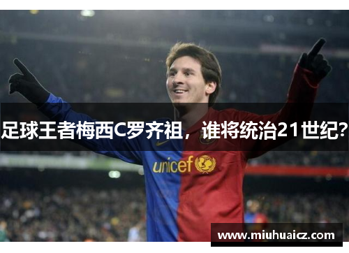 足球王者梅西C罗齐祖，谁将统治21世纪？